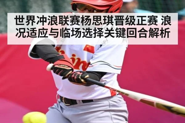 世界冲浪联赛杨思琪晋级正赛 浪况适应与临场选择关键回合解析 | kaiyun