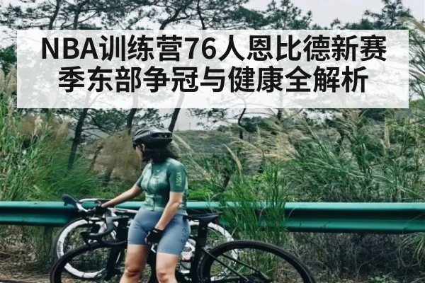 NBA训练营76人恩比德新赛季东部争冠与健康全解析 | kaiyun