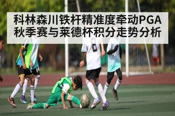 科林森川铁杆精准度牵动PGA秋季赛与莱德杯积分走势分析 | kaiyun