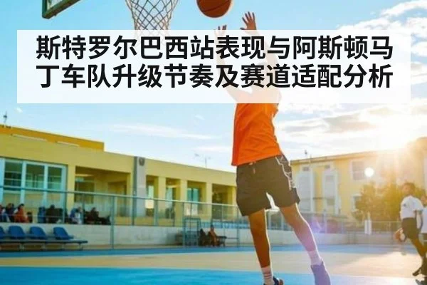 斯特罗尔巴西站表现与阿斯顿马丁车队升级节奏及赛道适配分析 | kaiyun
